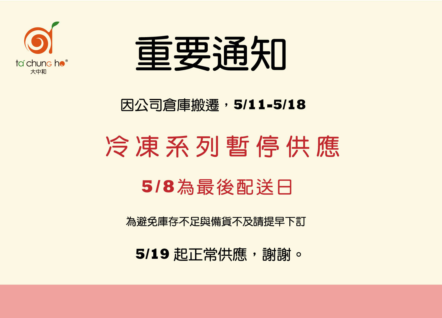 重大通知-因倉庫搬遷，5月11-5月18冷凍系列商品暫停供應，請5月8前提早訂購，謝謝。